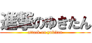 進撃のゆきたん (attack on yukitan)
