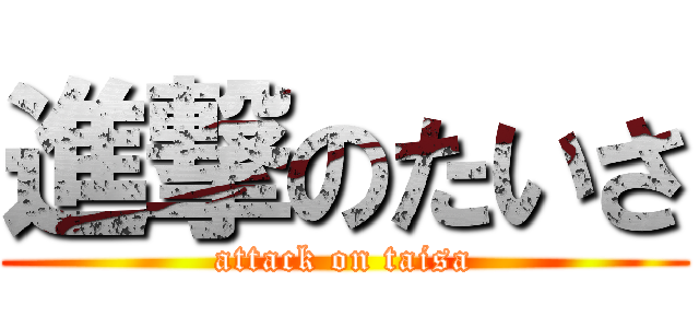 進撃のたいさ (attack on taisa)