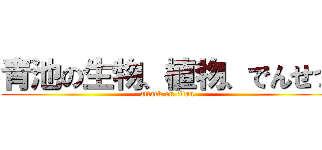 青池の生物、植物、でんせつ (attack on titan)