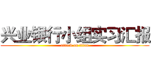 兴业银行小组实习汇报 (attack on titan)