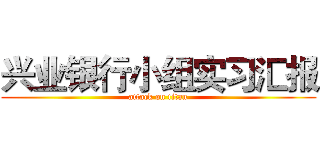 兴业银行小组实习汇报 (attack on titan)