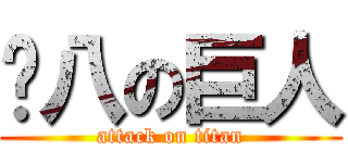 內八の巨人 (attack on titan)