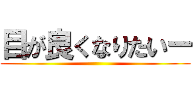 目が良くなりたいー ()
