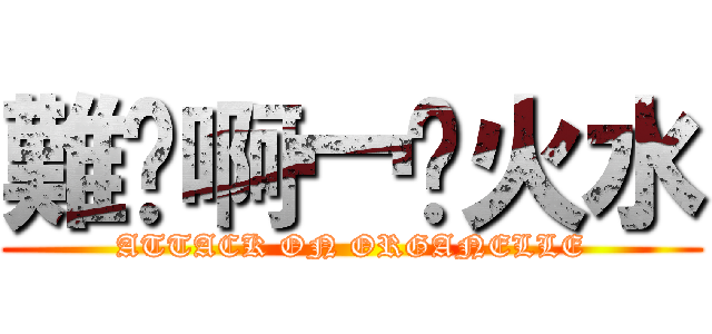 難屰啊冖䒘火水 (ATTACK ON ORGANELLE)