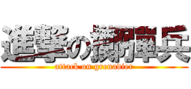 進撃の擲彈兵 (attack on grenadier)