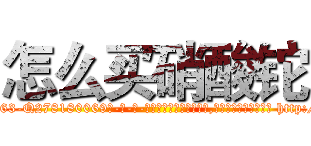 怎么买硝酸铊 (怎么买硝酸铊【电-186x2687x6963-Q278180069元-吉-药-业】我们做的是长期生意,靠的是老客户长期支持 http://sngk.net/HL0Ub6
)