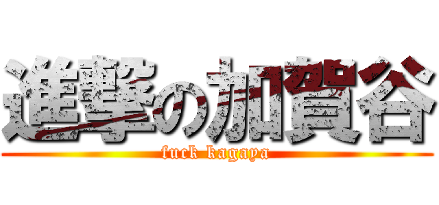 進撃の加賀谷 (fuck kagaya)