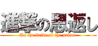 進撃の恩返し (To the bride of the prince)