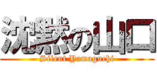 沈黙の山口 (Silent Yamaguchi)