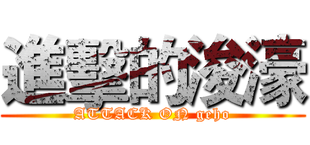 進擊的浚濠 (ATTACK ON geho)