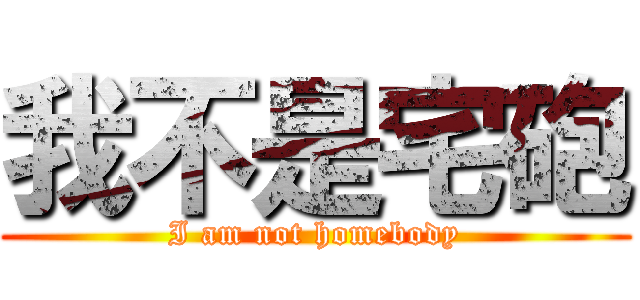 我不是宅砲 (I am not homebody)