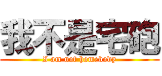 我不是宅砲 (I am not homebody)