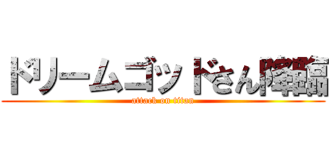 ドリームゴッドさん降臨 (attack on titan)