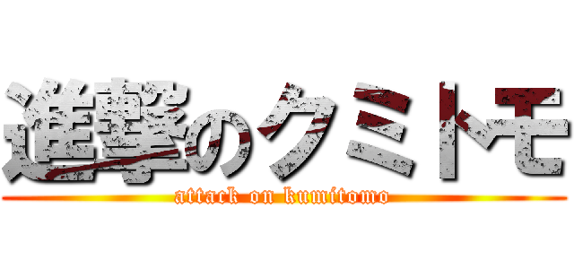 進撃のクミトモ (attack on kumitomo)