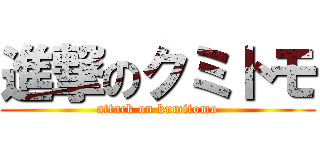 進撃のクミトモ (attack on kumitomo)
