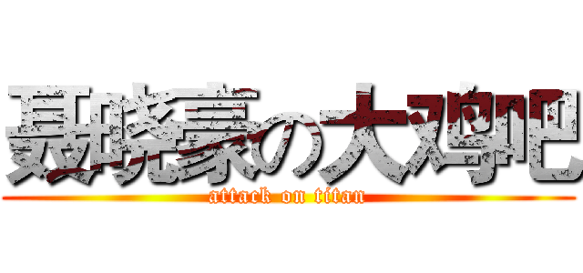 聂晓豪の大鸡吧 (attack on titan)