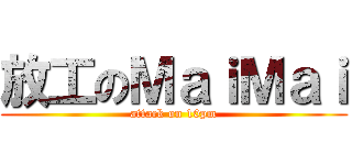 放工のＭａｉＭａｉ (attack on 10pm)