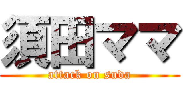 須田ママ (attack on suda)