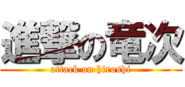 進撃の竜次 (attack on hiroshi)