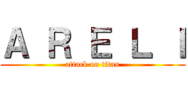 Ａ Ｒ Ｅ Ｌ Ｉ (attack on titan)