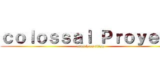 ｃｏｌｏｓｓａｌ Ｐｒｏｙｅｃｔ (attack on titan)