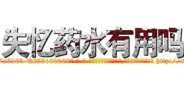 失忆药水有用吗 (失忆药水有用吗【电-186x2687x6963-Q278180069元-吉-药-业】我们做的是长期生意,靠的是老客户长期支持 http://sngk.net/0YiuN2
)