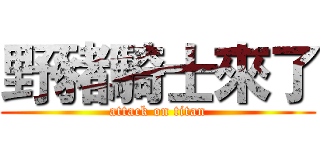 野豬騎士來了 (attack on titan)