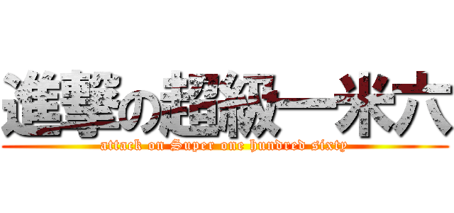 進撃の超級一米六 (attack on Super one hundred sixty)