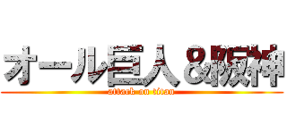 オール巨人＆阪神 (attack on titan)