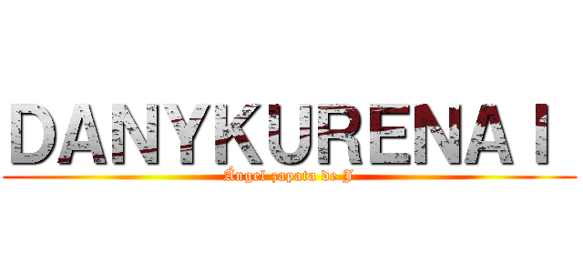 ＤＡＮＹＫＵＲＥＮＡＩ  (Ángel zapata de J)