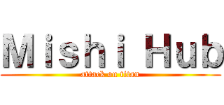 Ｍｉｓｈｉ Ｈｕｂ (attack on titan)
