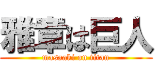 雅章は巨人 (masaaki on titan)