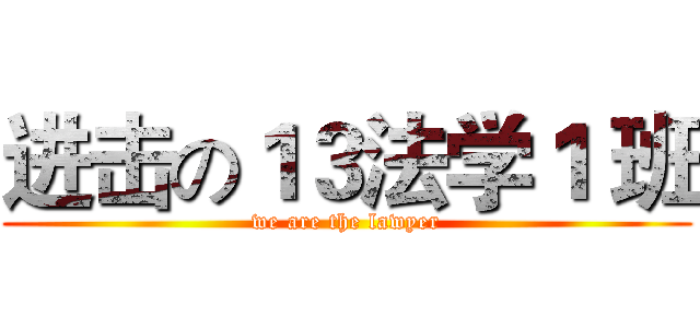 进击の１３法学１ 班 (we are the lawyer)