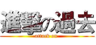 進擊の過去 (attack on )