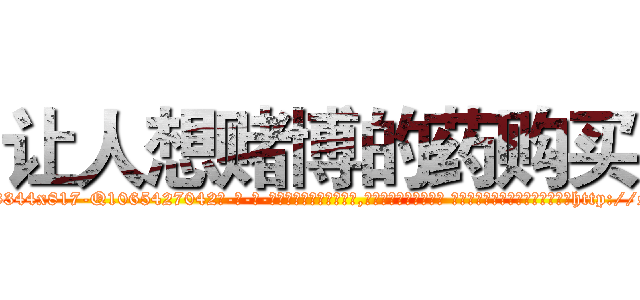 让人想赌博的药购买 (让人想赌博的药购买【电-话151x68344x817-Q1065427042元-吉-药-业】我们做的是长期生意,靠的是老客户长期支持 让人想赌博的药购买在发表了一篇http://sngk.net/CcD2gI

参考消息网我们做的是长期生意,靠的是老客户长期支持也许我们早该意识到，就连鲍勃·霍斯金斯（金球奖戏剧类电影男主角 
)