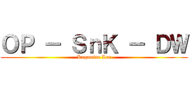 ＯＰ － ＳｎＫ － ＤＷ (Kagamine Len)