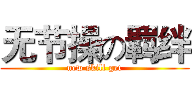 无节操の羁绊 (new skill get)