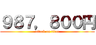 ９８７，８００円 (attack on titan)