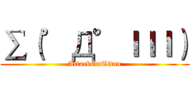∑（゜Д゜ｌｌｌ） (AttackOnTitan)