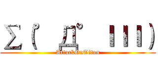 ∑（゜Д゜ｌｌｌ） (AttackOnTitan)