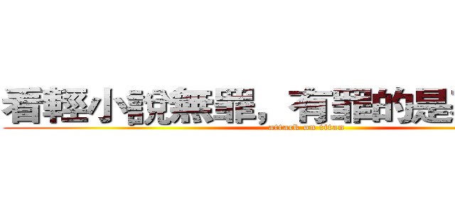 看輕小說無罪，有罪的是不懂的人 (attack on titan)