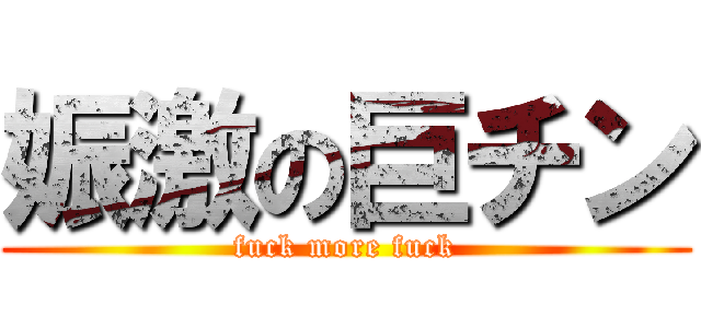 娠激の巨チン (fuck more fuck)