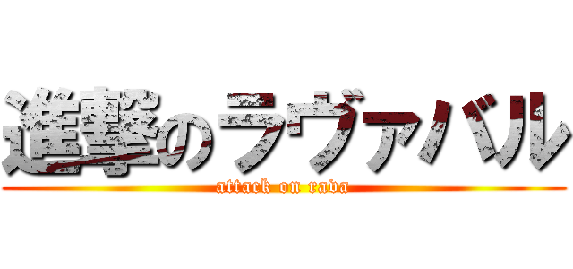 進撃のラヴァバル (attack on rava)