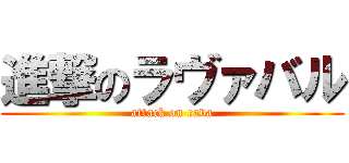 進撃のラヴァバル (attack on rava)