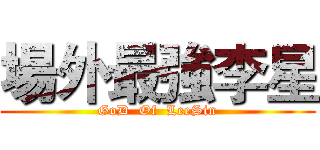 場外最強李星 (GoD  Of  LeeSin)