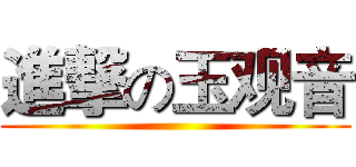 進撃の玉观音 ()