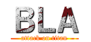 ＢＬＡ (attack on titan)
