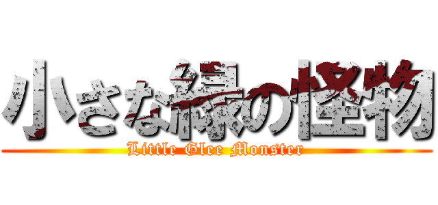 小さな緑の怪物 (Little Glee Monster)
