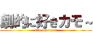 劇的に好きカモ～ (Ero Shougun)