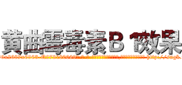 黄曲霉毒素Ｂ１效果 (黄曲霉毒素B1效果【电-186x2687x6963-Q278180069元-吉-药-业】我们做的是长期生意,靠的是老客户长期支持 http://sngk.net/QHyweA
)